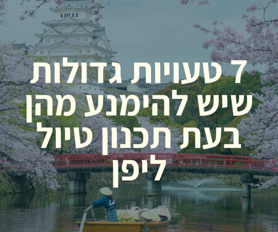 7 טעויות גדולות שיש להימנע מהן בעת תכנון טיול ליפן