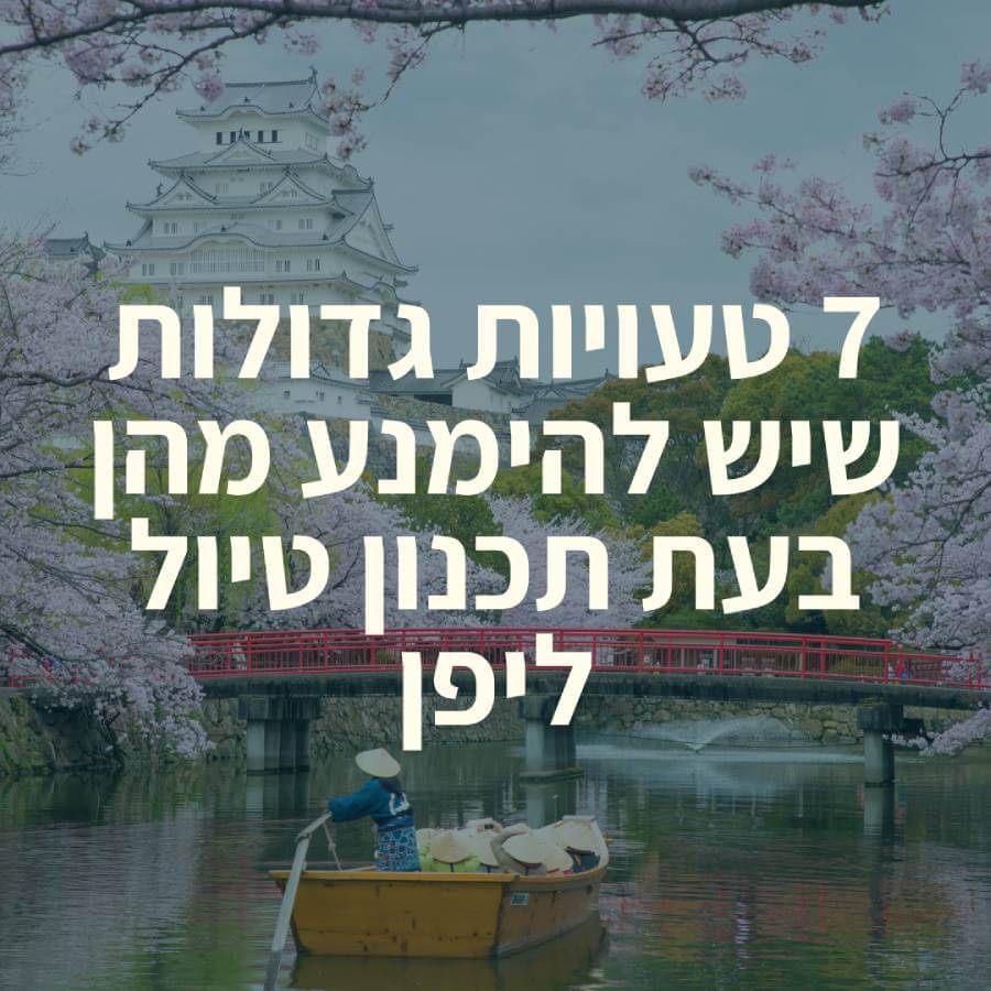 7 טעויות גדולות שיש להימנע מהן בעת תכנון טיול ליפן